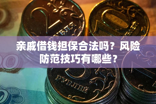 北京亲戚借钱担保合法吗？风险防范技巧有哪些？