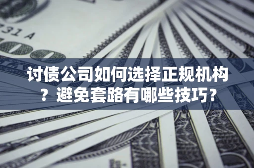 北京讨债公司如何选择正规机构？避免套路有哪些技巧？
