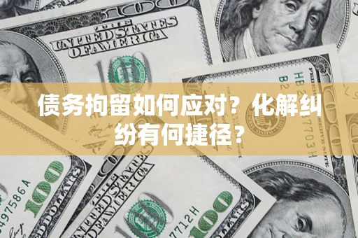 北京债务拘留如何应对？化解纠纷有何捷径？
