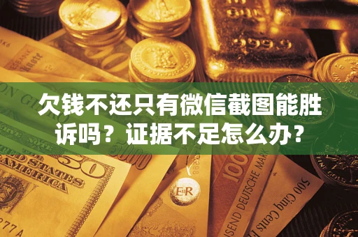 北京欠钱不还只有微信截图能胜诉吗？证据不足怎么办？