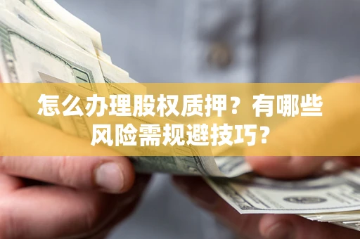 北京怎么办理股权质押？有哪些风险需规避技巧？