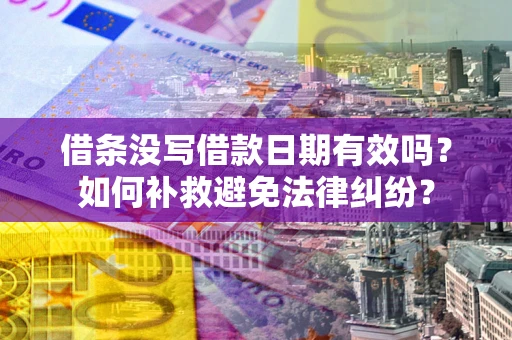 北京借条没写借款日期有效吗？如何补救避免法律纠纷？