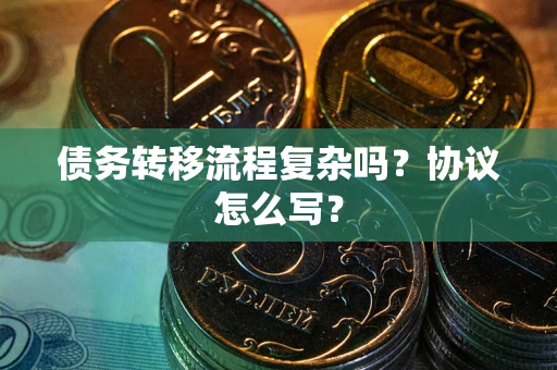 北京债务转移流程复杂吗？协议怎么写？