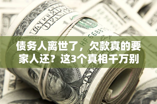 北京债务人离世了，欠款真的要家人还？这3个真相千万别弄错