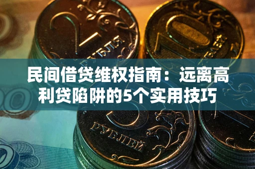 北京民间借贷维权指南：远离高利贷陷阱的5个实用技巧