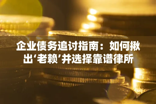 北京企业债务追讨指南：如何揪出‘老赖’并选择靠谱律所