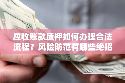 北京应收账款质押如何办理合法流程？风险防范有哪些绝招？