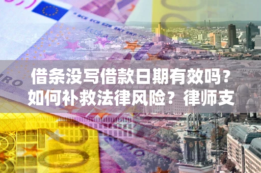 北京借条没写借款日期有效吗？如何补救法律风险？律师支招