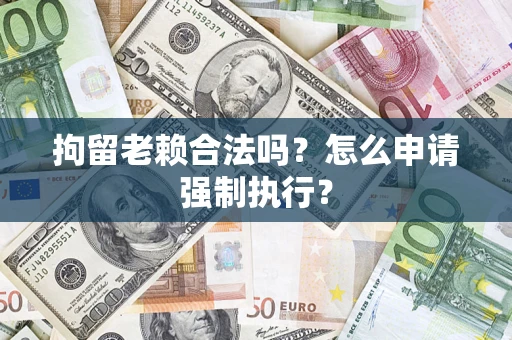北京拘留老赖合法吗？怎么申请强制执行？