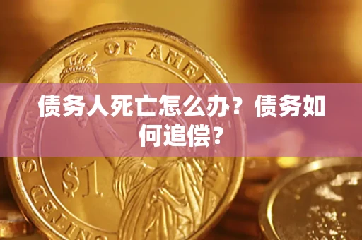 北京债务人死亡怎么办？债务如何追偿？