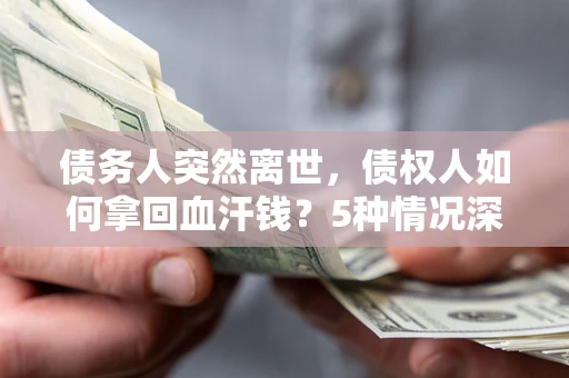 北京债务人突然离世，债权人如何拿回血汗钱？5种情况深度解析