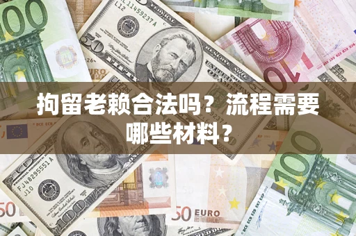 北京拘留老赖合法吗？流程需要哪些材料？
