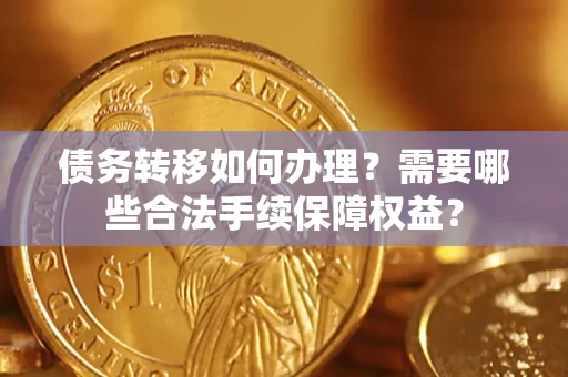 北京债务转移如何办理？需要哪些合法手续保障权益？