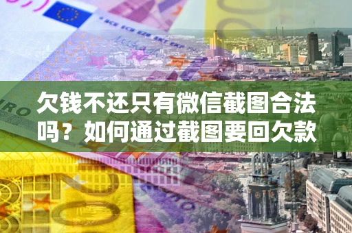 北京欠钱不还只有微信截图合法吗？如何通过截图要回欠款？