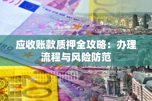 北京应收账款质押全攻略：办理流程与风险防范