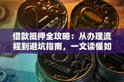 北京借款抵押全攻略：从办理流程到避坑指南，一文读懂如何安全融资