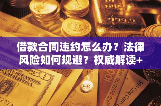 北京借款合同违约怎么办?法律风险如何规避?权威解读+实用指南 北京借款合同违约怎么办?法律风险如何规避?权威解读+实用指南