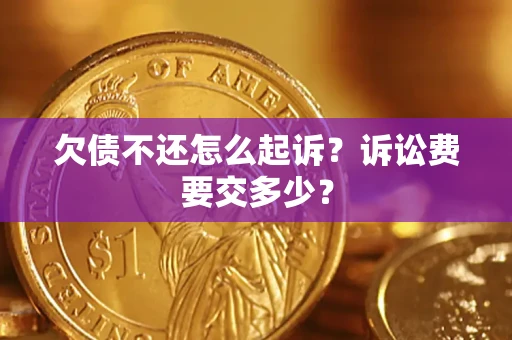 北京欠债不还怎么起诉？诉讼费要交多少？