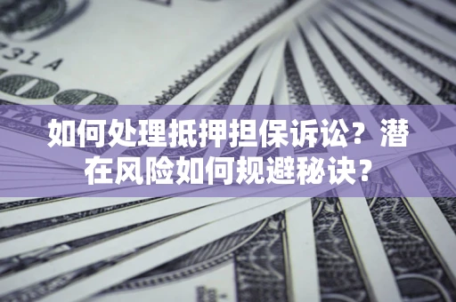 北京如何处理抵押担保诉讼？潜在风险如何规避秘诀？