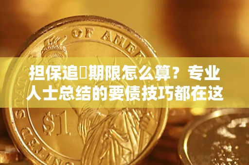 北京担保追償期限怎么算？专业人士总结的要债技巧都在这里了