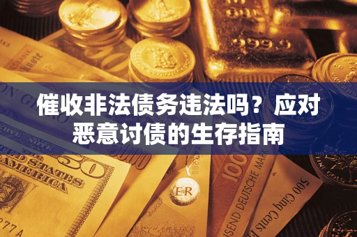 北京催收非法债务违法吗？应对恶意讨债的生存指南