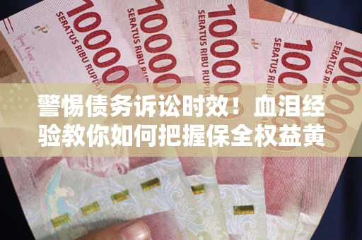 北京警惕债务诉讼时效！血泪经验教你如何把握保全权益黄金期
