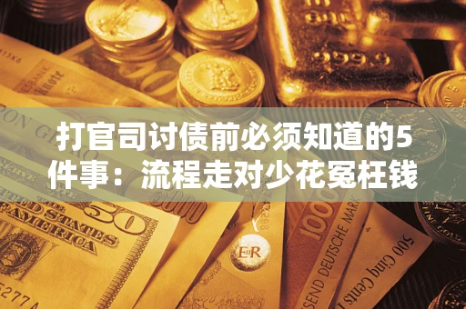 北京打官司讨债前必须知道的5件事：流程走对少花冤枉钱