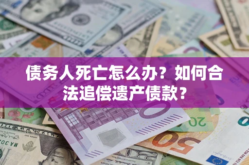 北京债务人死亡怎么办？如何合法追偿遗产债款？