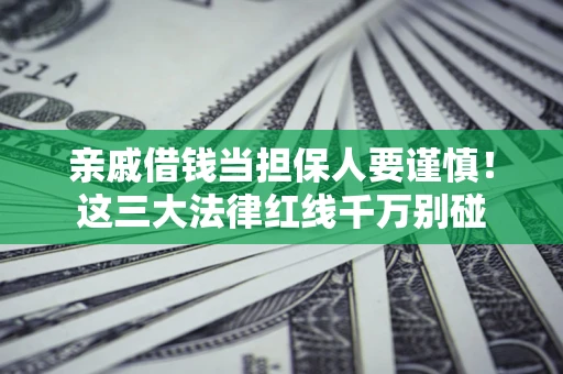 北京亲戚借钱当担保人要谨慎！这三大法律红线千万别碰
