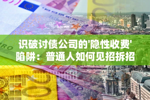 北京识破讨债公司的'隐性收费'陷阱：普通人如何见招拆招？