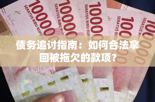 北京债务追讨指南：如何合法拿回被拖欠的款项？