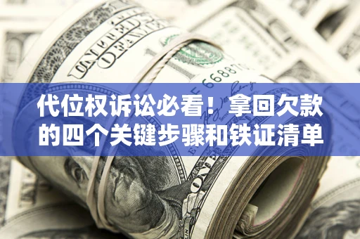 北京代位权诉讼必看!拿回欠款的四个关键步骤和铁证清单 北京代位权诉讼必看!拿回欠款的四个关键步骤和铁证清单