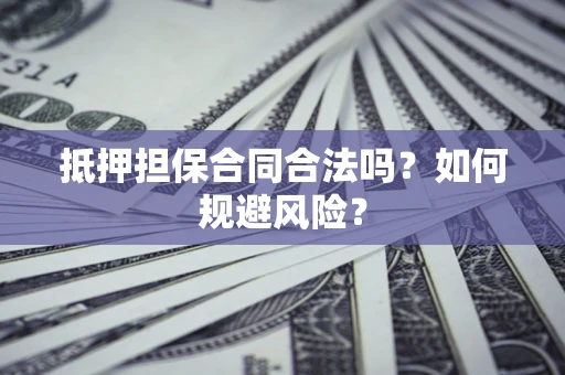 北京抵押担保合同合法吗？如何规避风险？
