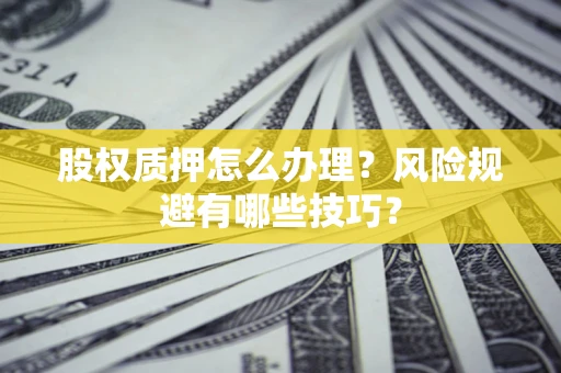 北京股权质押怎么办理？风险规避有哪些技巧？