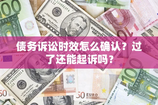 北京债务诉讼时效怎么确认？过了还能起诉吗？