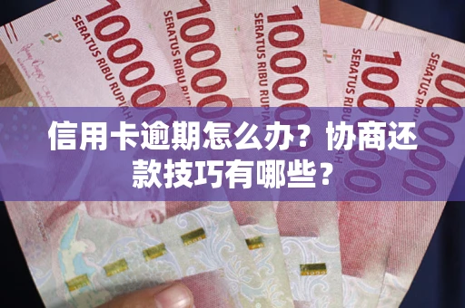 北京信用卡逾期怎么办？协商还款技巧有哪些？