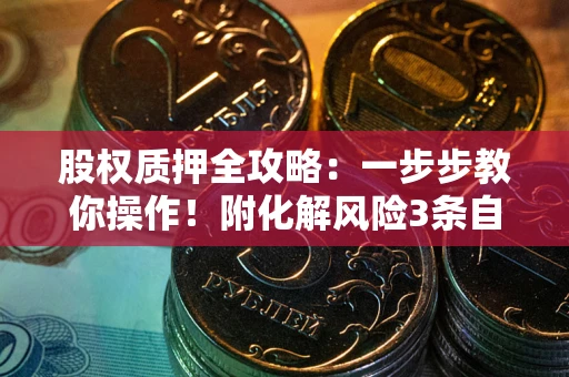 北京股权质押全攻略：一步步教你操作！附化解风险3条自救法则