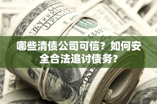 北京哪些清债公司可信？如何安全合法追讨债务？