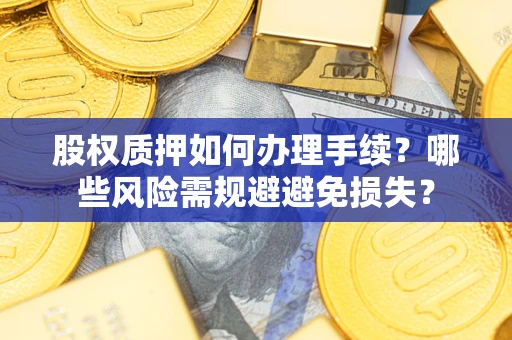 北京股权质押如何办理手续？哪些风险需规避避免损失？