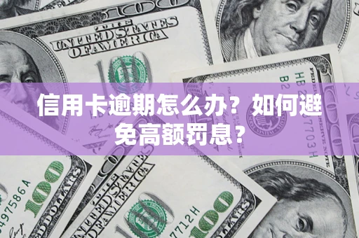 北京信用卡逾期怎么办？如何避免高额罚息？