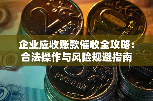 北京企业应收账款催收全攻略：合法操作与风险规避指南