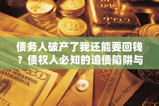 北京债务人破产了我还能要回钱？债权人必知的追债陷阱与破局之道