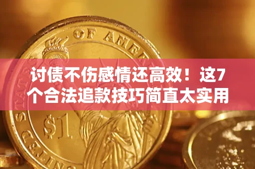 北京讨债不伤感情还高效！这7个合法追款技巧简直太实用