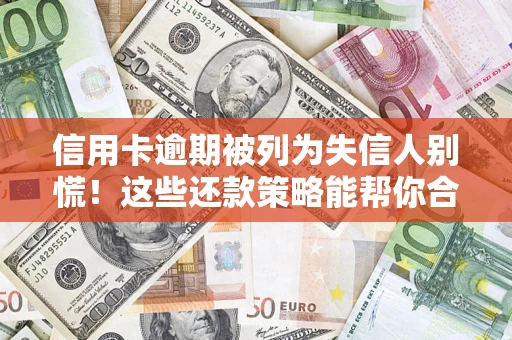北京信用卡逾期被列为失信人别慌！这些还款策略能帮你合法止损