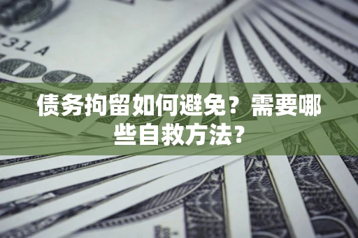 北京债务拘留如何避免？需要哪些自救方法？