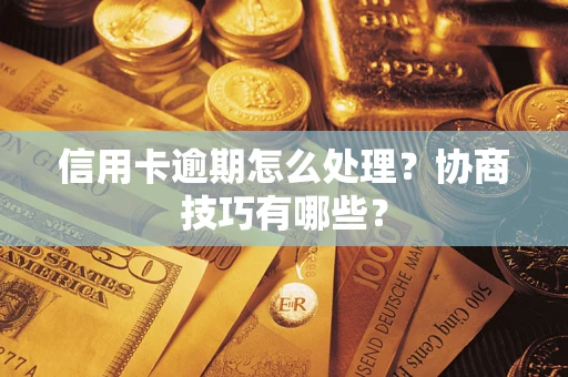 北京信用卡逾期怎么处理？协商技巧有哪些？