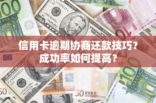 北京信用卡逾期协商还款技巧？成功率如何提高？