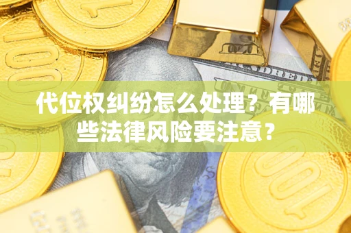 北京代位权纠纷怎么处理？有哪些法律风险要注意？