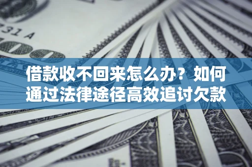 北京借款收不回来怎么办?如何通过法律途径高效追讨欠款? 北京借款收不回来怎么办?如何通过法律途径高效追讨欠款?