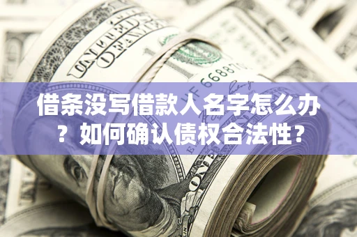 北京借条没写借款人名字怎么办？如何确认债权合法性？